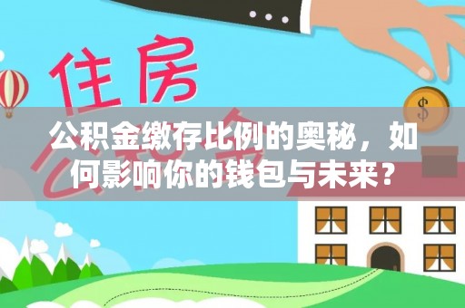 融安公积金缴存比例的奥秘，如何影响你的钱包与未来？