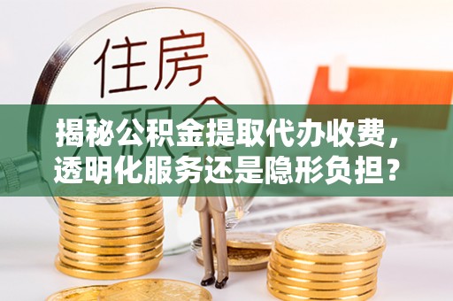 融安揭秘公积金提取代办收费，透明化服务还是隐形负担？