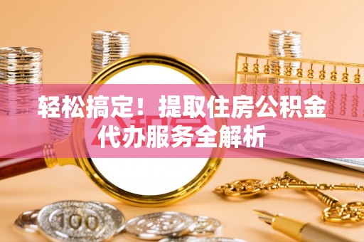 融安轻松搞定！提取住房公积金代办服务全解析