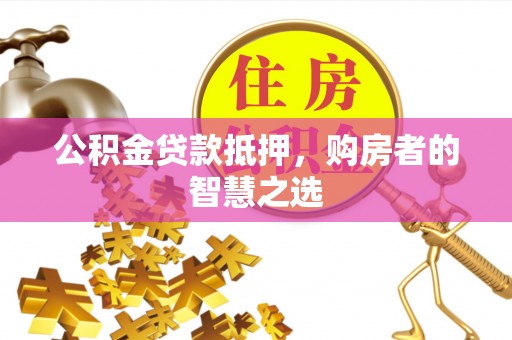融安公积金贷款抵押，购房者的智慧之选