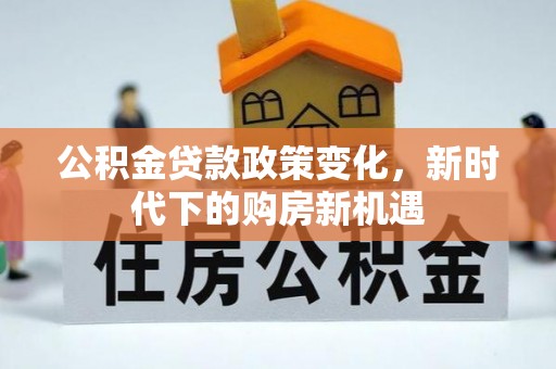 融安公积金贷款政策变化，新时代下的购房新机遇