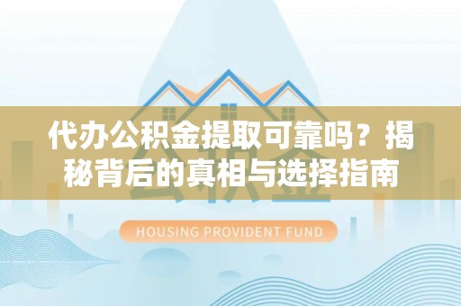 融安代办公积金提取可靠吗？揭秘背后的真相与选择指南