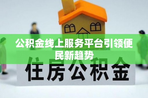 融安公积金线上服务平台引领便民新趋势