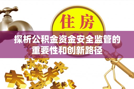 融安探析公积金资金安全监管的重要性和创新路径