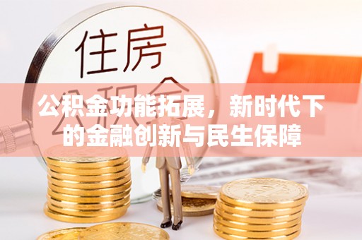融安公积金功能拓展，新时代下的金融创新与民生保障