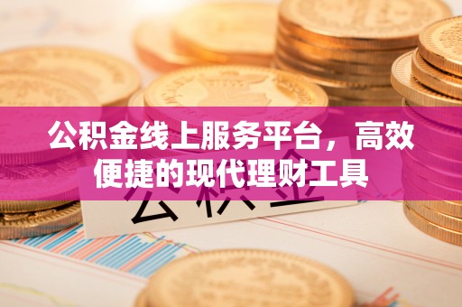 融安公积金线上服务平台，高效便捷的现代理财工具