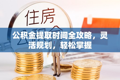 融安公积金提取时间全攻略，灵活规划，轻松掌握