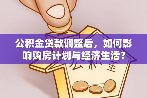 融安公积金贷款调整后，如何影响购房计划与经济生活？