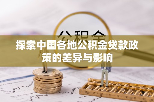融安探索中国各地公积金贷款政策的差异与影响