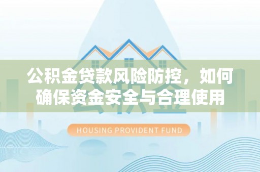 融安公积金贷款风险防控，如何确保资金安全与合理使用