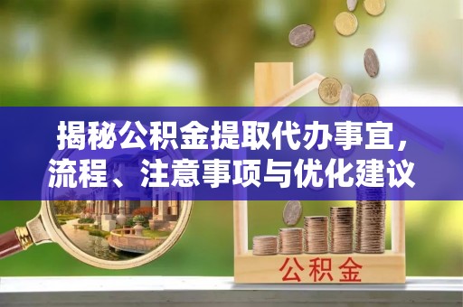 融安揭秘公积金提取代办事宜，流程、注意事项与优化建议
