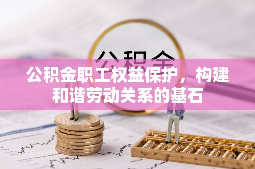融安公积金职工权益保护，构建和谐劳动关系的基石