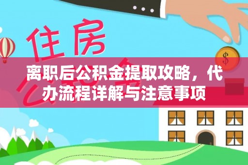 融安离职后公积金提取攻略，代办流程详解与注意事项