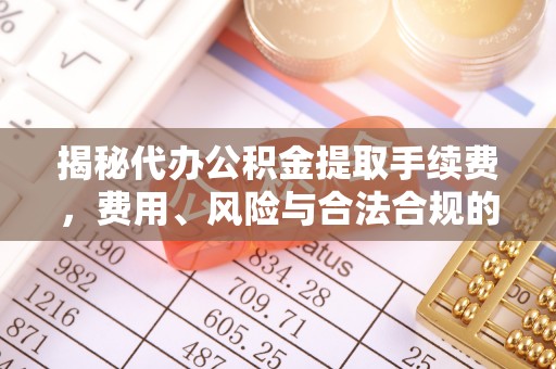 融安揭秘代办公积金提取手续费，费用、风险与合法合规的全解析