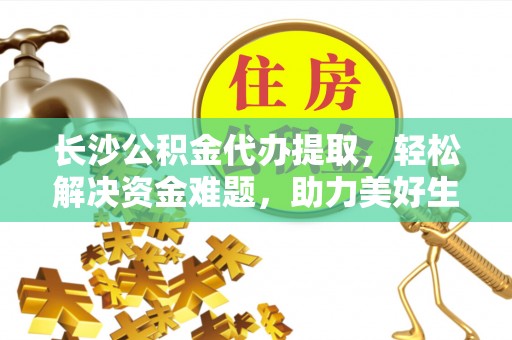融安长沙公积金代办提取，轻松解决资金难题，助力美好生活