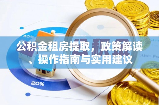 融安公积金租房提取，政策解读、操作指南与实用建议
