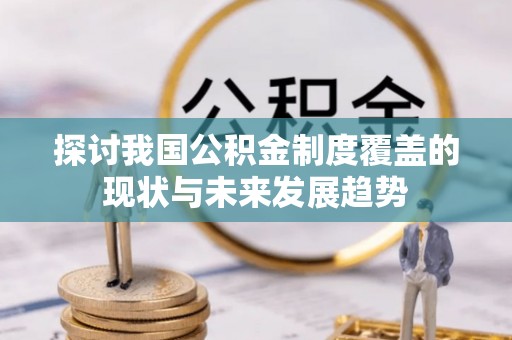 融安探讨我国公积金制度覆盖的现状与未来发展趋势