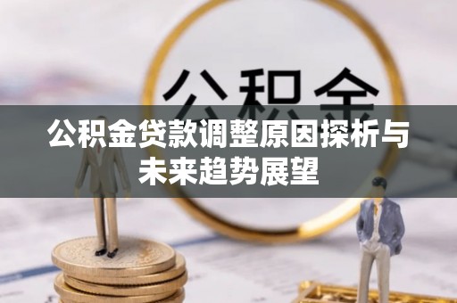 融安公积金贷款调整原因探析与未来趋势展望