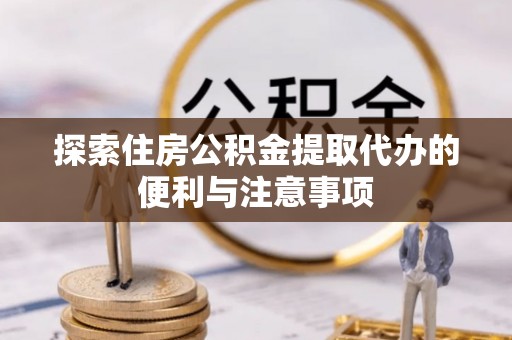 融安探索住房公积金提取代办的便利与注意事项