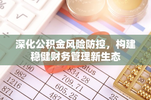 融安深化公积金风险防控，构建稳健财务管理新生态