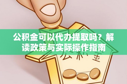融安公积金可以代办提取吗？解读政策与实际操作指南