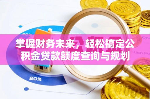 融安掌握财务未来，轻松搞定公积金贷款额度查询与规划