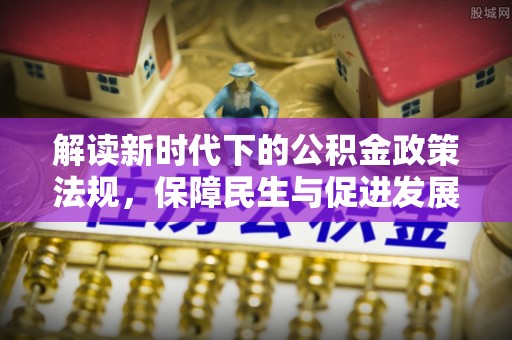 融安解读新时代下的公积金政策法规，保障民生与促进发展的平衡之道