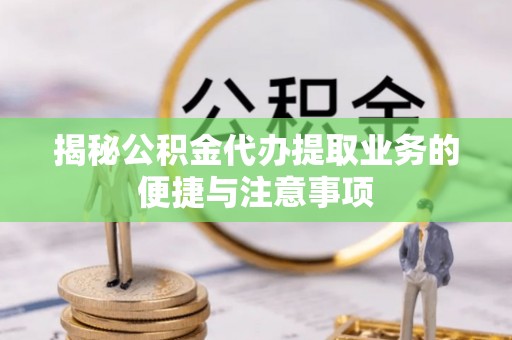 融安揭秘公积金代办提取业务的便捷与注意事项