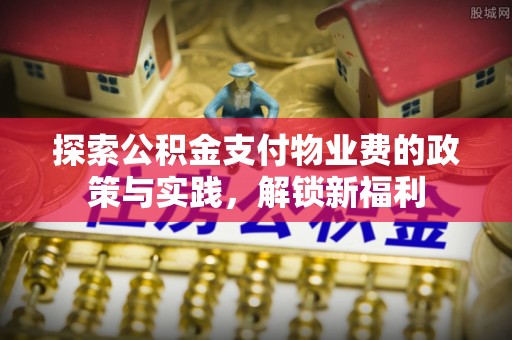 融安探索公积金支付物业费的政策与实践，解锁新福利