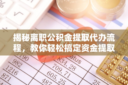 融安揭秘离职公积金提取代办流程，教你轻松搞定资金提取