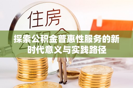融安探索公积金普惠性服务的新时代意义与实践路径
