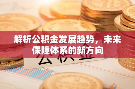 融安解析公积金发展趋势，未来保障体系的新方向
