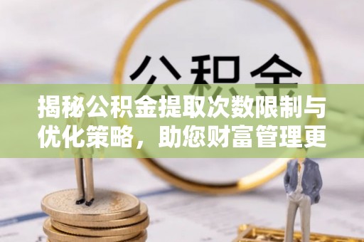 融安揭秘公积金提取次数限制与优化策略，助您财富管理更高效