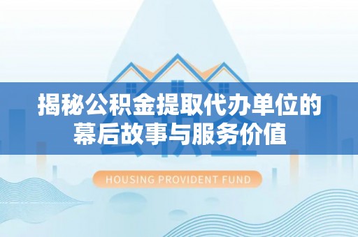 融安揭秘公积金提取代办单位的幕后故事与服务价值