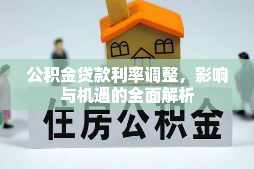 融安公积金贷款利率调整，影响与机遇的全面解析