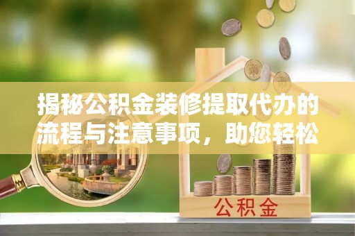 融安揭秘公积金装修提取代办的流程与注意事项，助您轻松搞定资金难题