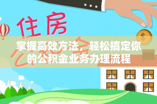 融安掌握高效方法，轻松搞定你的公积金业务办理流程