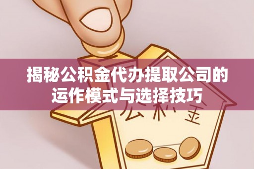 融安揭秘公积金代办提取公司的运作模式与选择技巧