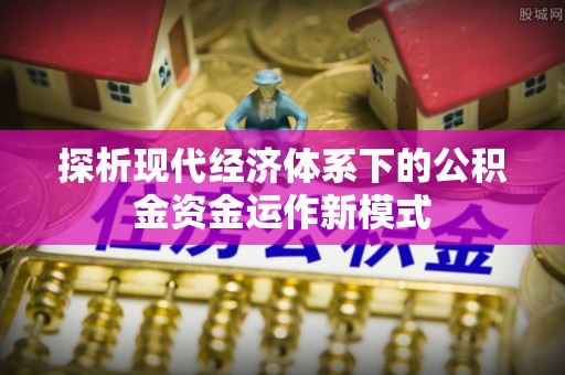 融安探析现代经济体系下的公积金资金运作新模式