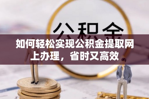 融安如何轻松实现公积金提取网上办理，省时又高效
