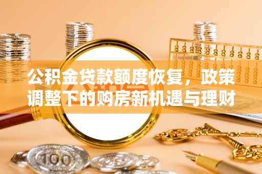 融安公积金贷款额度恢复，政策调整下的购房新机遇与理财规划
