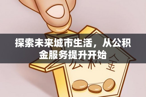 融安探索未来城市生活，从公积金服务提升开始