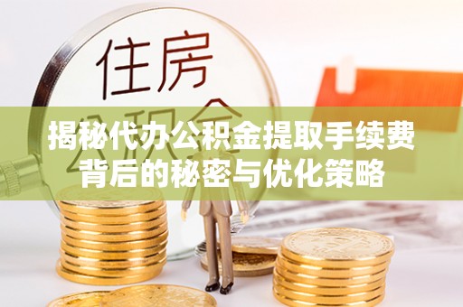 融安揭秘代办公积金提取手续费背后的秘密与优化策略