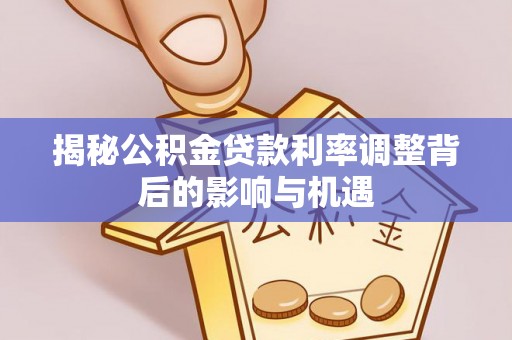融安揭秘公积金贷款利率调整背后的影响与机遇