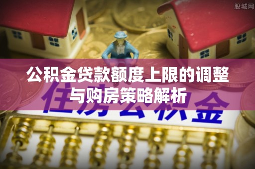 融安公积金贷款额度上限的调整与购房策略解析