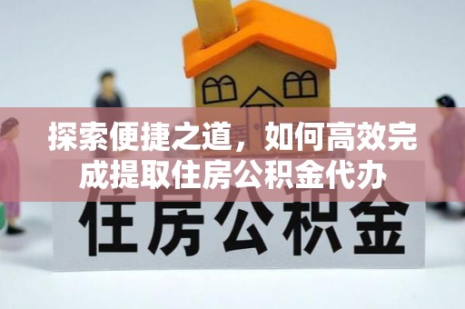 融安探索便捷之道，如何高效完成提取住房公积金代办