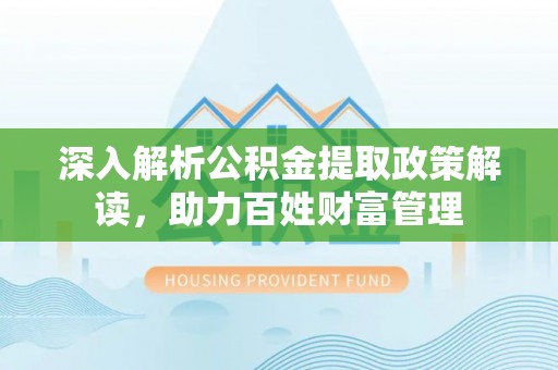 融安深入解析公积金提取政策解读，助力百姓财富管理