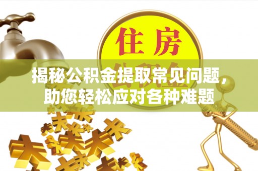 融安揭秘公积金提取常见问题，助您轻松应对各种难题