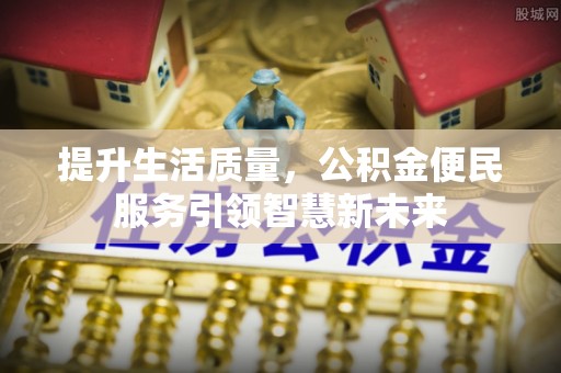 融安提升生活质量，公积金便民服务引领智慧新未来