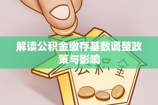 融安解读公积金缴存基数调整政策与影响